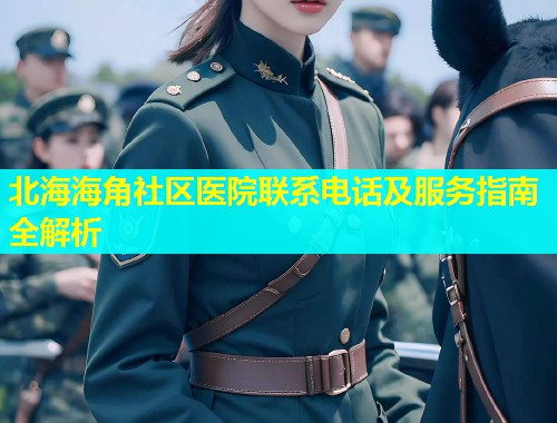 北海海角社区医院联系电话及服务指南全解析