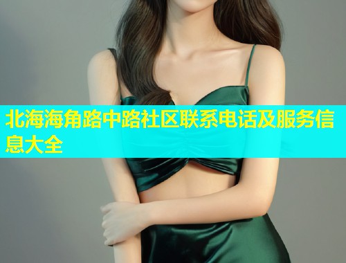 北海海角路中路社区联系电话及服务信息大全