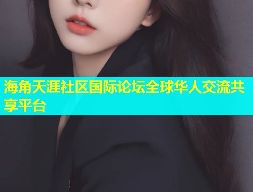 海角天涯社区国际论坛全球华人交流共享平台