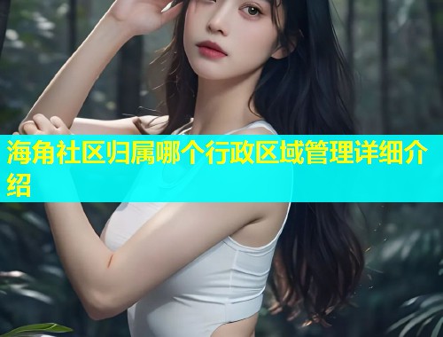 海角社区归属哪个行政区域管理详细介绍