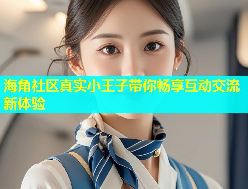 海角社区真实小王子带你畅享互动交流新体验