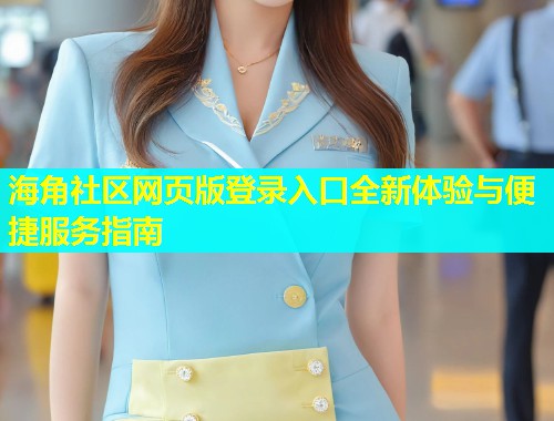 海角社区网页版登录入口全新体验与便捷服务指南