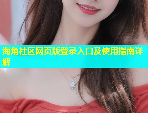 海角社区网页版登录入口及使用指南详解