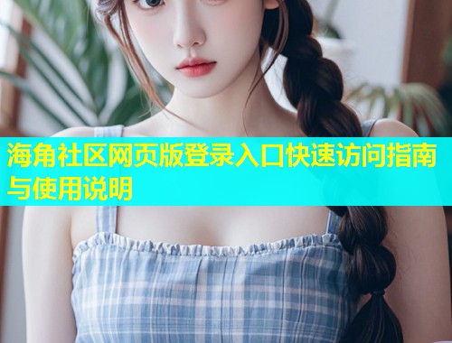 海角社区网页版登录入口快速访问指南与使用说明