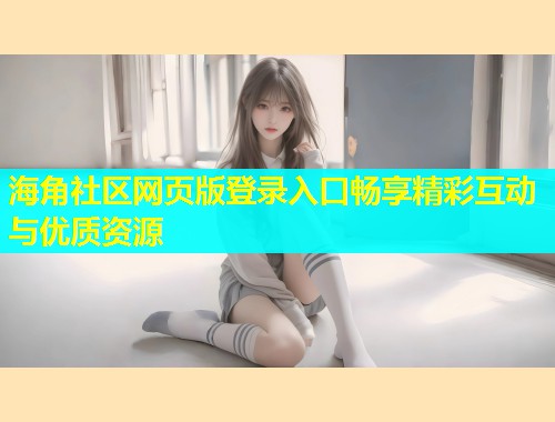 海角社区网页版登录入口畅享精彩互动与优质资源