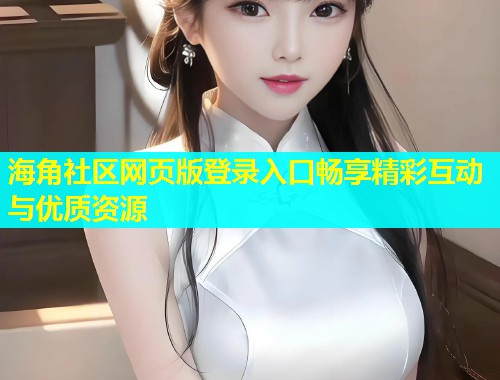 海角社区网页版登录入口畅享精彩互动与优质资源