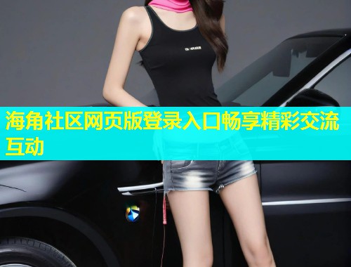 海角社区网页版登录入口畅享精彩交流互动