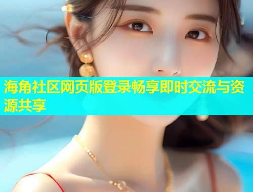 海角社区网页版登录畅享即时交流与资源共享