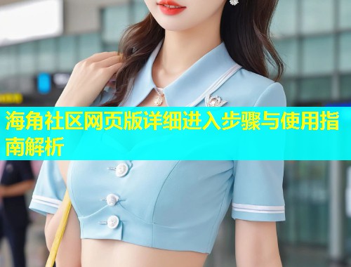 海角社区网页版详细进入步骤与使用指南解析