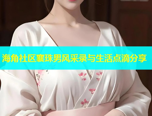 海角社区襄珠男风采录与生活点滴分享