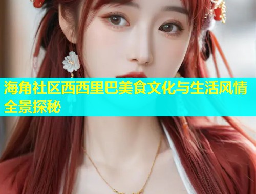 海角社区西西里巴美食文化与生活风情全景探秘