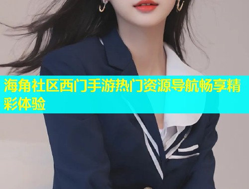 海角社区西门手游热门资源导航畅享精彩体验
