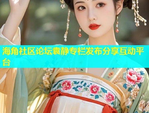 海角社区论坛袁静专栏发布分享互动平台