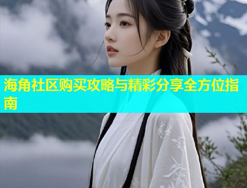 海角社区购买攻略与精彩分享全方位指南