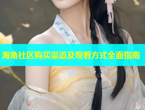 海角社区购买渠道及观看方式全面指南