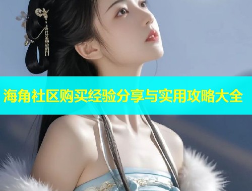 海角社区购买经验分享与实用攻略大全