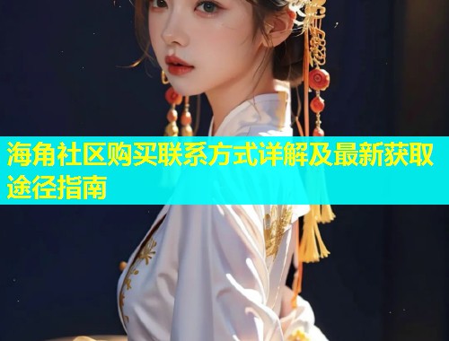 海角社区购买联系方式详解及最新获取途径指南
