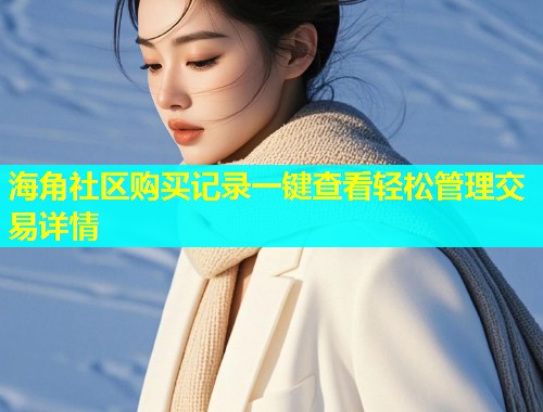 海角社区购买记录一键查看轻松管理交易详情