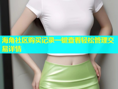 海角社区购买记录一键查看轻松管理交易详情
