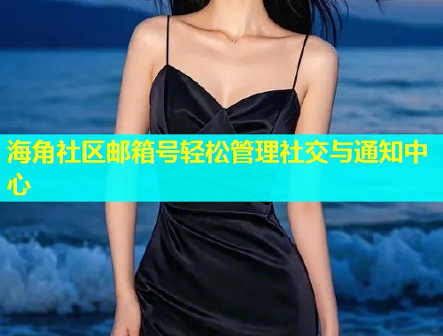 海角社区邮箱号轻松管理社交与通知中心