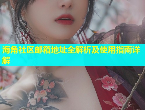 海角社区邮箱地址全解析及使用指南详解