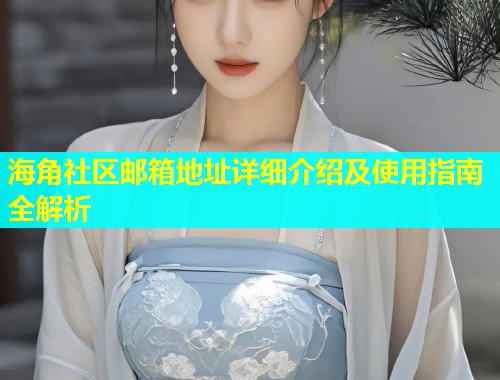 海角社区邮箱地址详细介绍及使用指南全解析