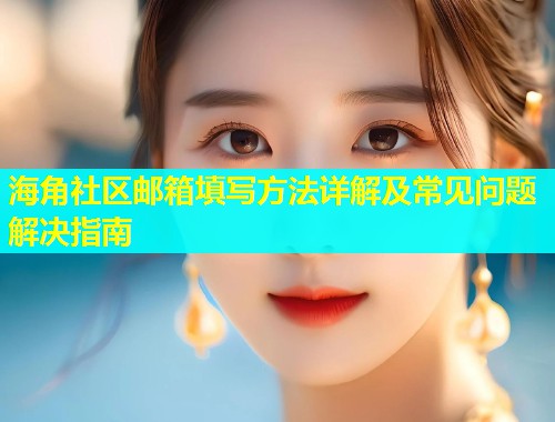 海角社区邮箱填写方法详解及常见问题解决指南