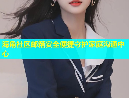 海角社区邮箱安全便捷守护家庭沟通中心