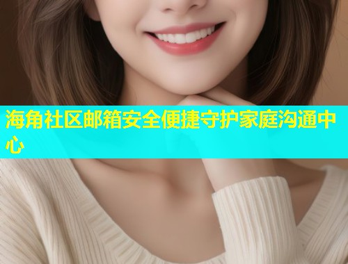 海角社区邮箱安全便捷守护家庭沟通中心