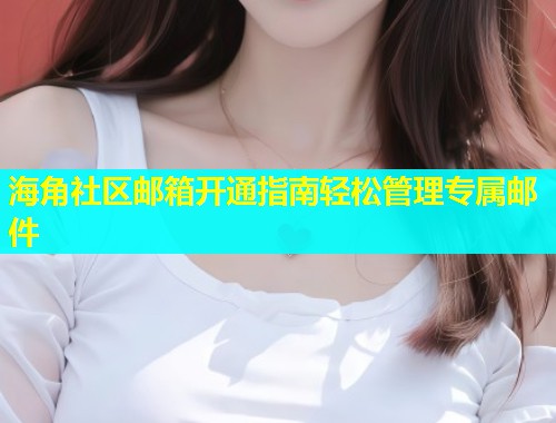 海角社区邮箱开通指南轻松管理专属邮件