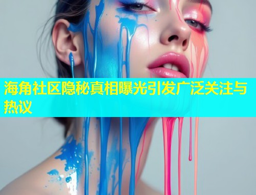 海角社区隐秘真相曝光引发广泛关注与热议