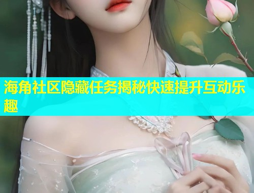 海角社区隐藏任务揭秘快速提升互动乐趣
