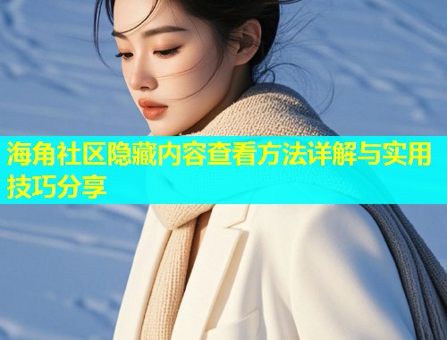 海角社区隐藏内容查看方法详解与实用技巧分享