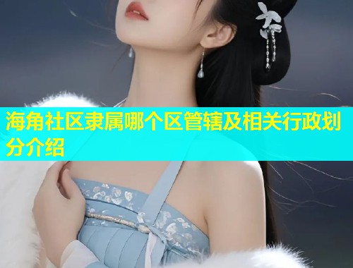 海角社区隶属哪个区管辖及相关行政划分介绍
