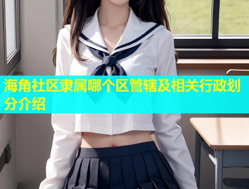 海角社区隶属哪个区管辖及相关行政划分介绍