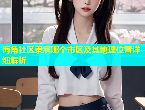 海角社区隶属哪个市区及其地理位置详细解析