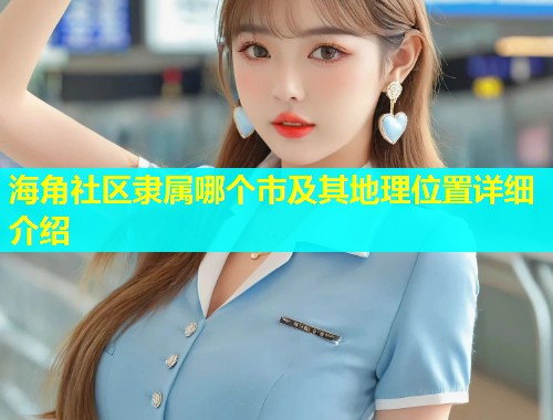 海角社区隶属哪个市及其地理位置详细介绍