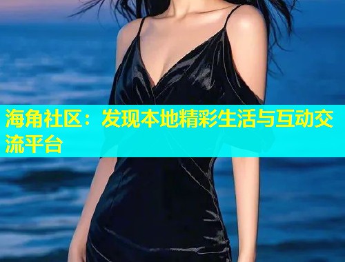海角社区：发现本地精彩生活与互动交流平台