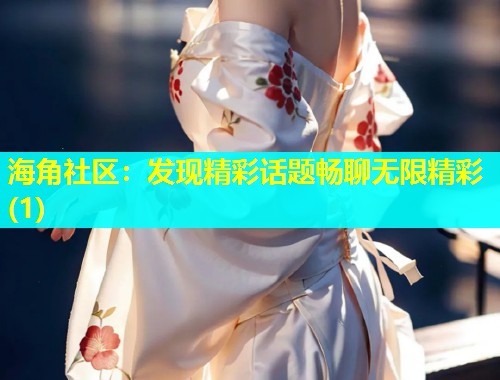 海角社区：发现精彩话题畅聊无限精彩(1)