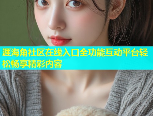 涯海角社区在线入口全功能互动平台轻松畅享精彩内容