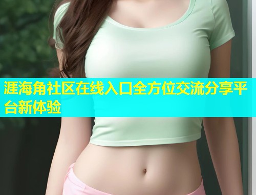 涯海角社区在线入口全方位交流分享平台新体验