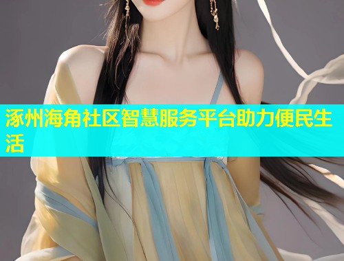 涿州海角社区智慧服务平台助力便民生活