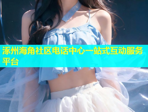 涿州海角社区电话中心一站式互动服务平台