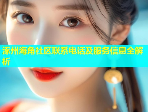 涿州海角社区联系电话及服务信息全解析