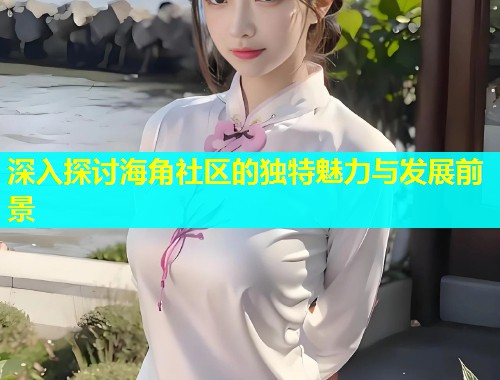 深入探讨海角社区的独特魅力与发展前景