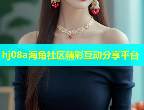 hj08a海角社区精彩互动分享平台
