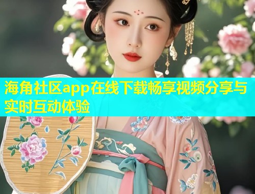 海角社区app在线下载畅享视频分享与实时互动体验