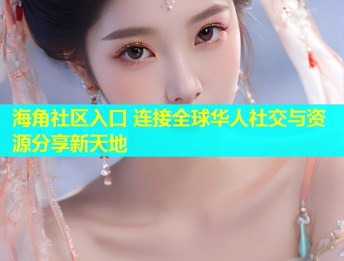 海角社区入口 连接全球华人社交与资源分享新天地