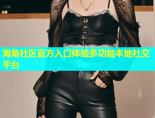 海角社区官方入口体验多功能本地社交平台