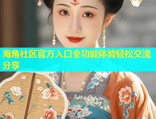 海角社区官方入口全功能体验轻松交流分享